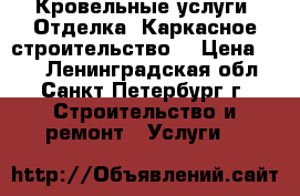 Кровельные услуги. Отделка. Каркасное строительство. › Цена ­ 20 - Ленинградская обл., Санкт-Петербург г. Строительство и ремонт » Услуги   